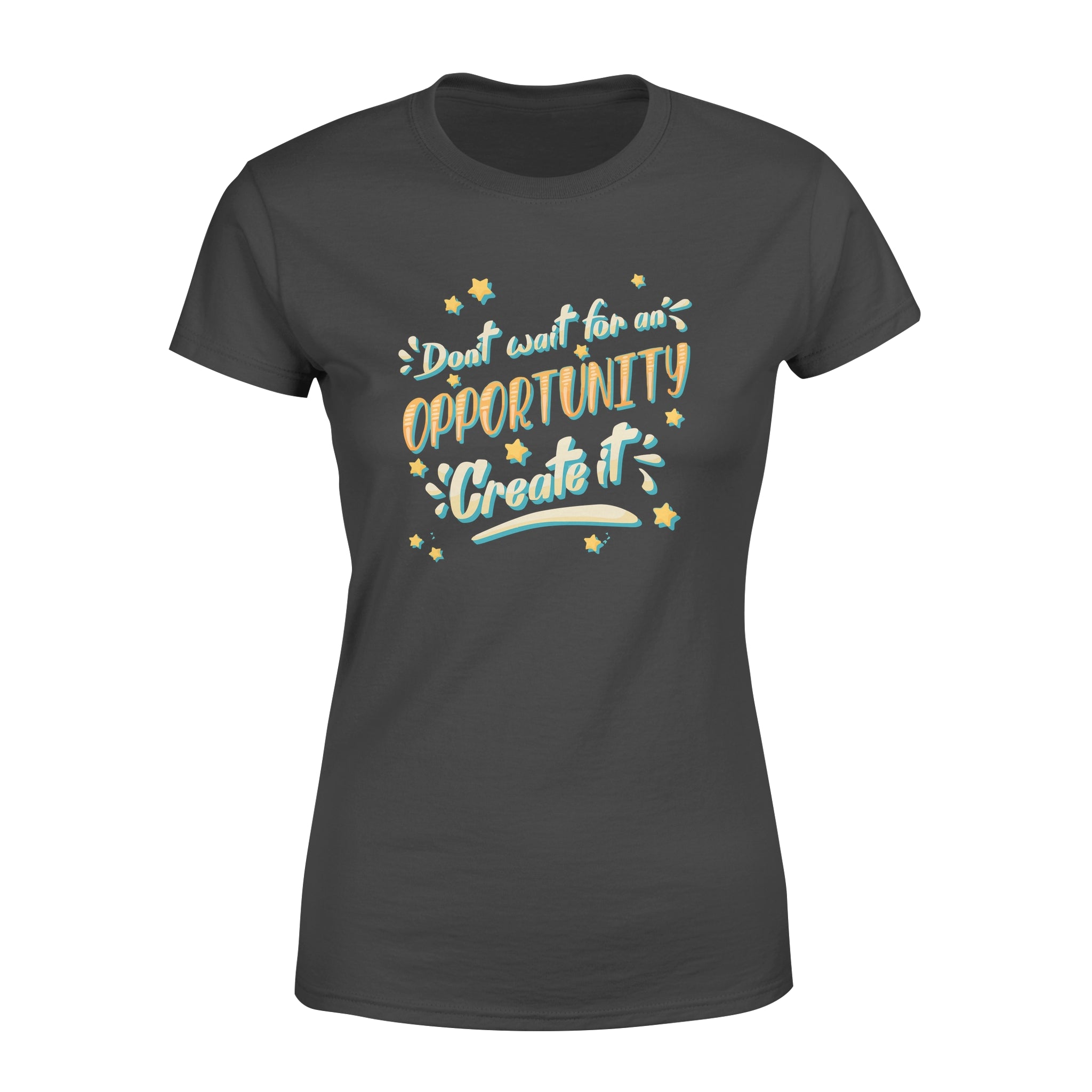 Don't Wait For An Oppoptunity Create It -  Women's T-shirt